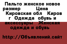 Пальто женское новое размер 42-44 › Цена ­ 1 400 - Кировская обл., Киров г. Одежда, обувь и аксессуары » Женская одежда и обувь   